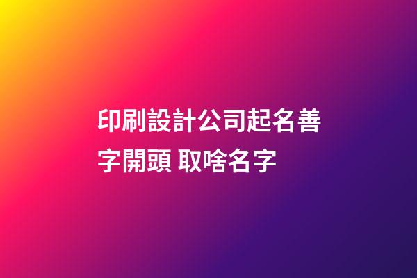 印刷設計公司起名善字開頭 取啥名字-第1張-公司起名-玄機派
